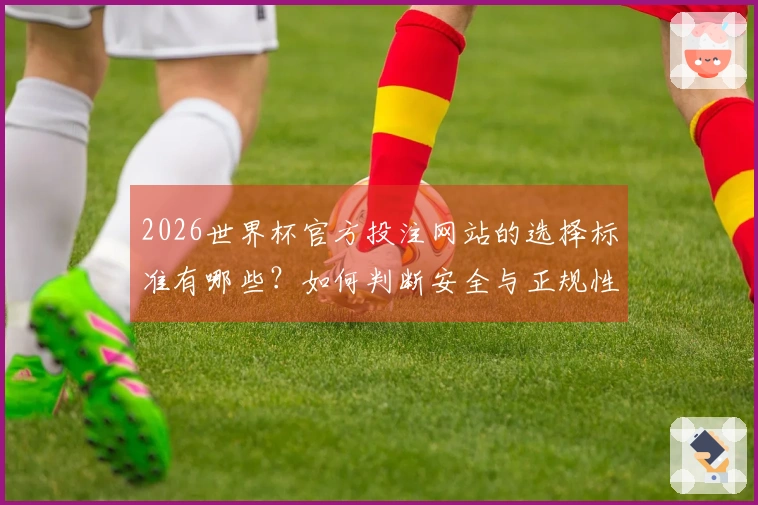 2026世界杯官方投注网站的选择标准有哪些？如何判断安全与正规性？